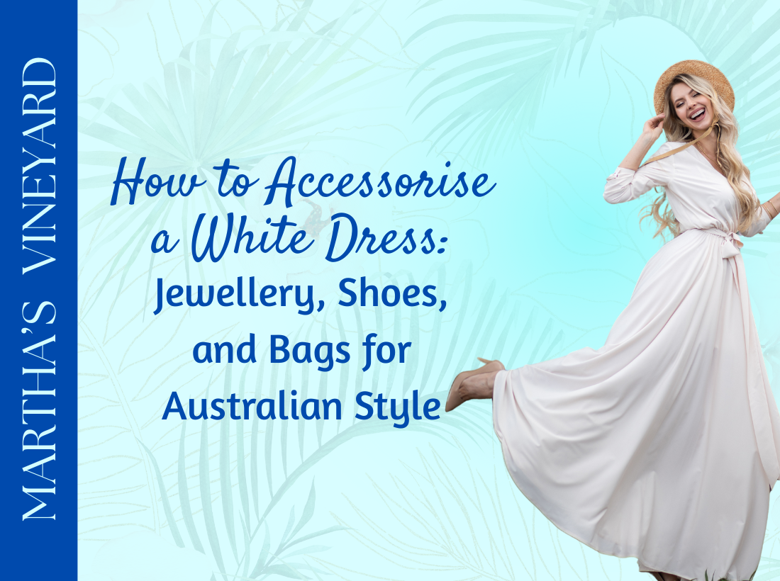 How to Accessorise a White Dress: Jewellery, Shoes, and Bags for Australian  Style | Martha's Vineyard Lifestyle Collections News blog